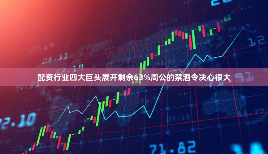 配资行业四大巨头展开剩余63%周公的禁酒令决心很大