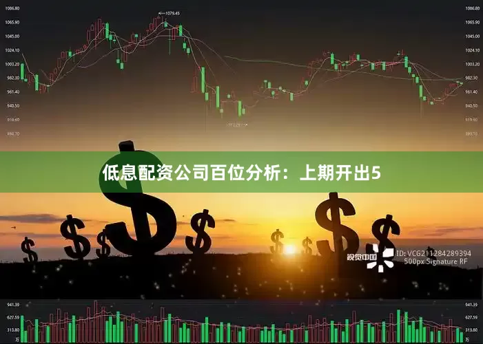 低息配资公司　　百位分析：上期开出5