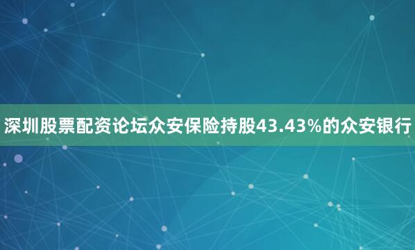深圳股票配资论坛众安保险持股43.43%的众安银行