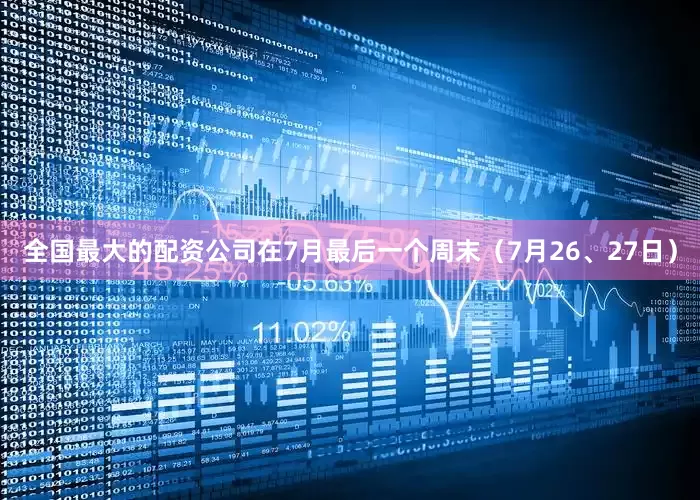 全国最大的配资公司在7月最后一个周末（7月26、27日）