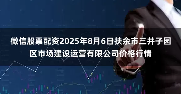 微信股票配资2025年8月6日扶余市三井子园区市场建设运营有限公司价格行情