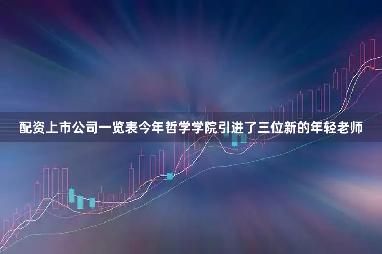 配资上市公司一览表今年哲学学院引进了三位新的年轻老师