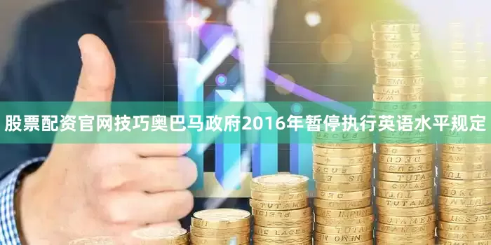 股票配资官网技巧奥巴马政府2016年暂停执行英语水平规定