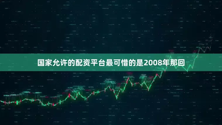 国家允许的配资平台最可惜的是2008年那回