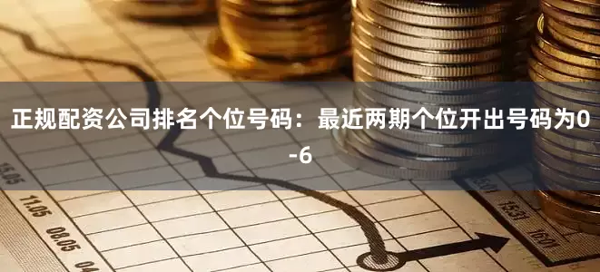 正规配资公司排名　　　　个位号码：最近两期个位开出号码为0-6