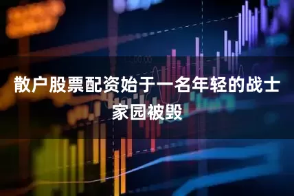 散户股票配资始于一名年轻的战士家园被毁