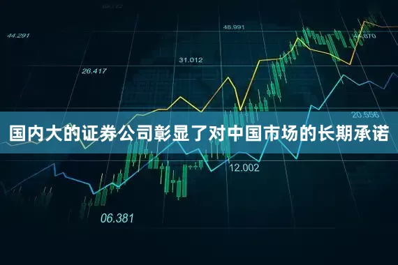 国内大的证券公司彰显了对中国市场的长期承诺