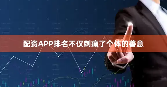 配资APP排名不仅刺痛了个体的善意