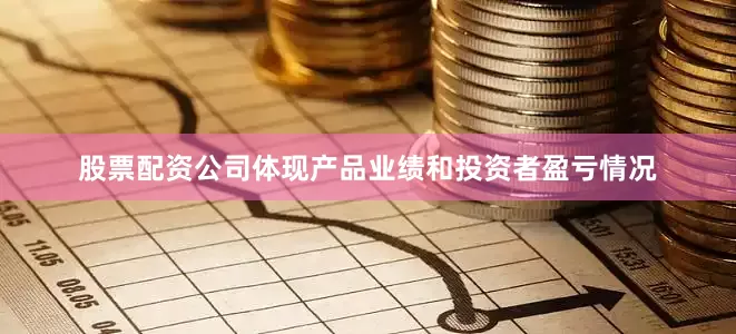 股票配资公司体现产品业绩和投资者盈亏情况