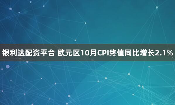 银利达配资平台 欧元区10月CPI终值同比增长2.1%