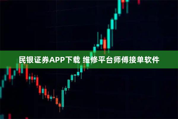 民银证券APP下载 维修平台师傅接单软件