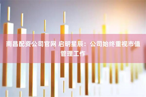 南昌配资公司官网 启明星辰：公司始终重视市值管理工作
