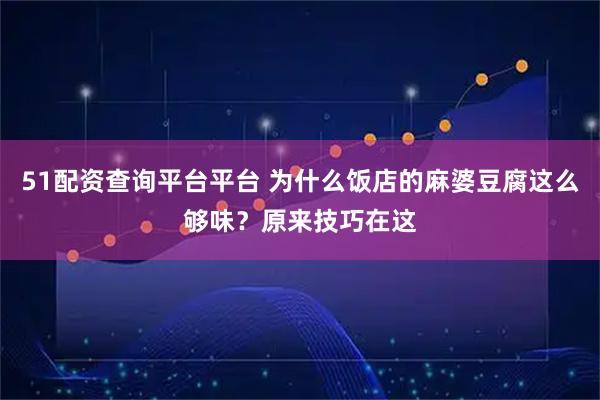 51配资查询平台平台 为什么饭店的麻婆豆腐这么够味？原来技巧在这