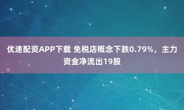 优速配资APP下载 免税店概念下跌0.79%，主力资金净流出19股