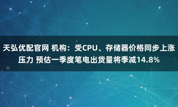 天弘优配官网 机构：受CPU、存储器价格同步上涨压力 预估一季度笔电出货量将季减14.8%