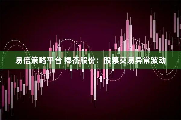 易倍策略平台 棒杰股份：股票交易异常波动